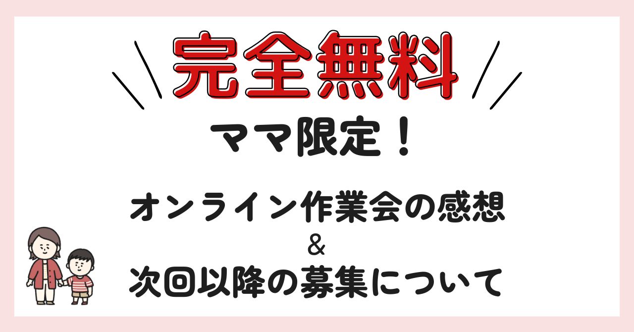 【参加無料】ママ限定オンライン作業会の感想＆募集について